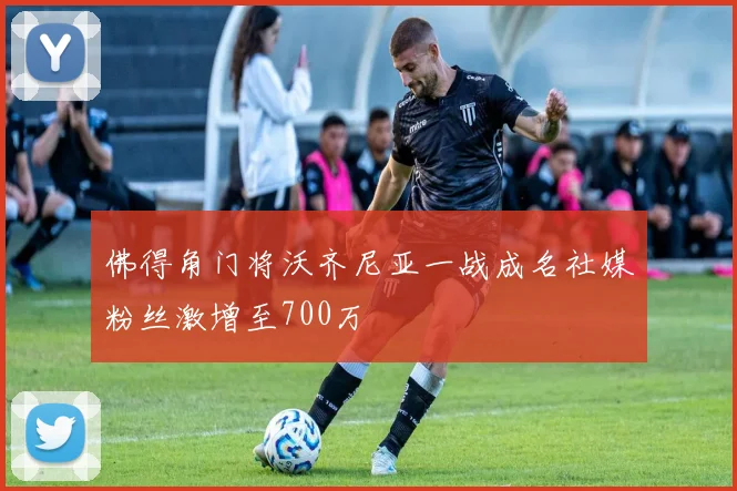 佛得角门将沃齐尼亚一战成名社媒粉丝激增至700万