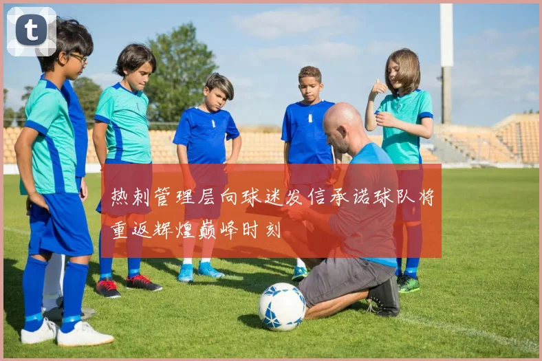 热刺管理层向球迷发信承诺球队将重返辉煌巅峰时刻