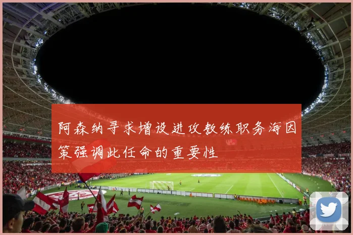 阿森纳寻求增设进攻教练职务海因策强调此任命的重要性
