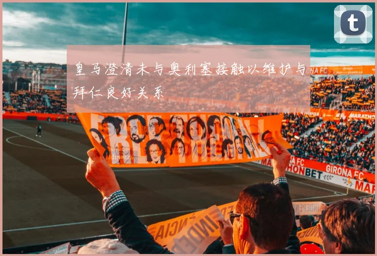皇马澄清未与奥利塞接触以维护与拜仁良好关系