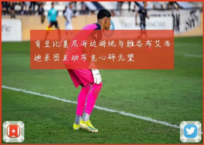肯豆比基尼海边游玩与雅各布艾洛迪亲密互动布克心碎无望