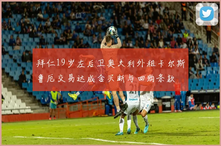 拜仁19岁左后卫奥夫利外租卡尔斯鲁厄交易达成含买断与回购条款