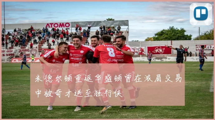 米德尔顿重返华盛顿曾在浓眉交易中被奇才送至独行侠