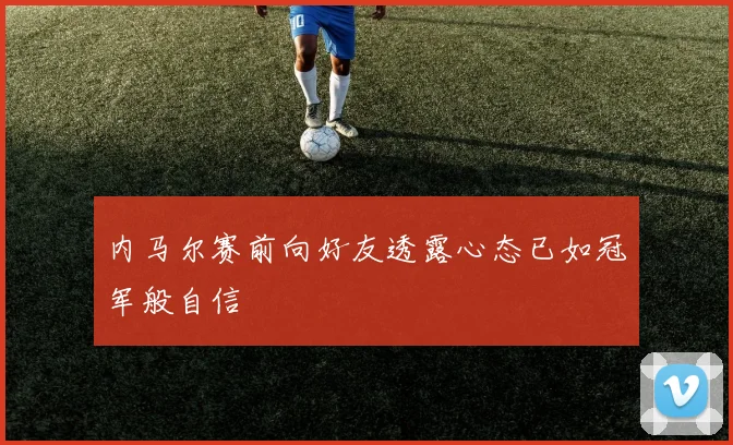 内马尔赛前向好友透露心态已如冠军般自信