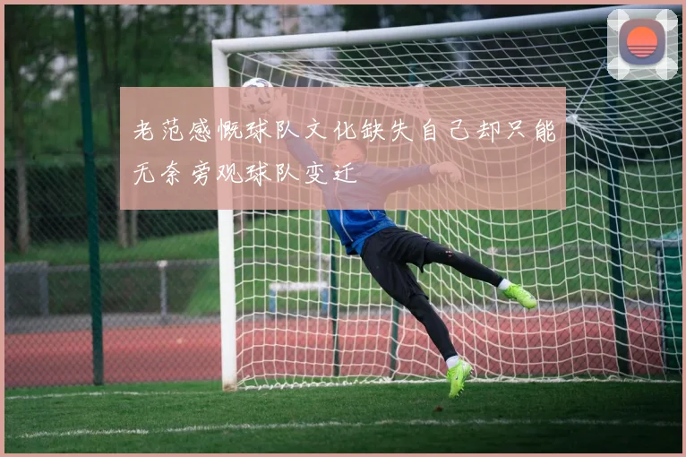 老范感慨球队文化缺失自己却只能无奈旁观球队变迁