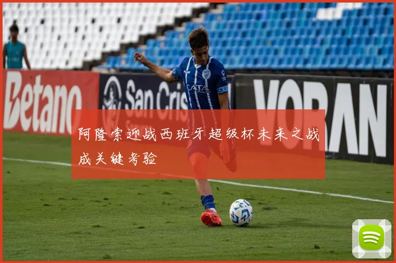 阿隆索迎战西班牙超级杯未来之战成关键考验