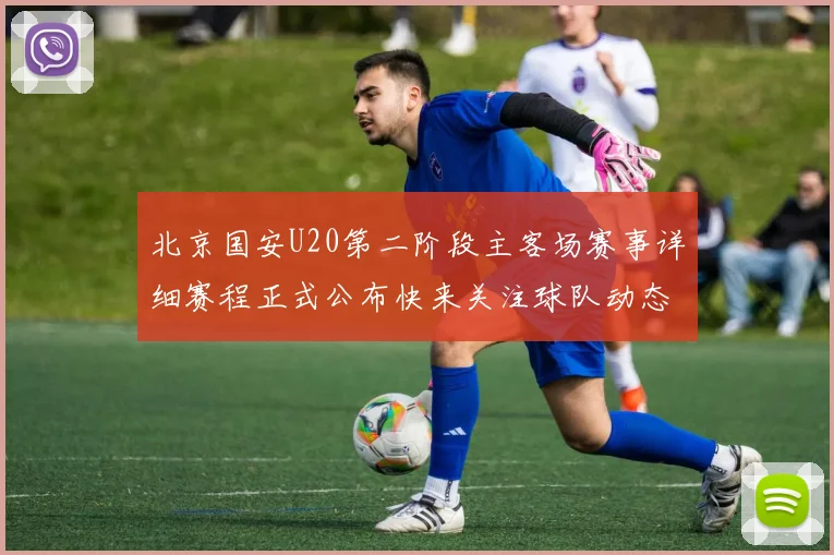 北京国安U20第二阶段主客场赛事详细赛程正式公布快来关注球队动态