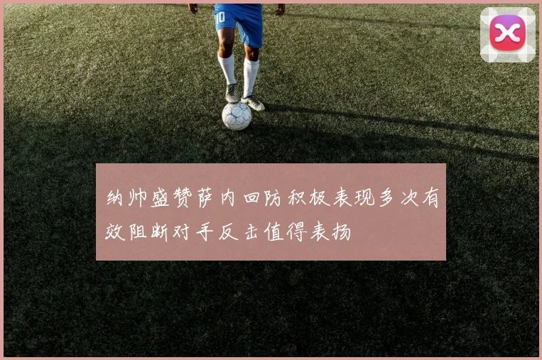纳帅盛赞萨内回防积极表现多次有效阻断对手反击值得表扬