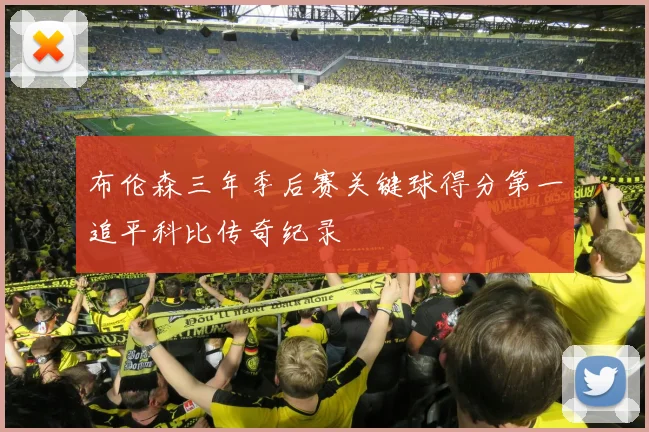布伦森三年季后赛关键球得分第一追平科比传奇纪录